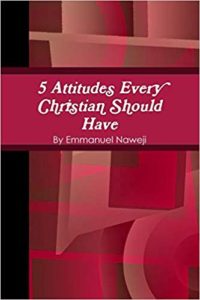 5 Attitudes Every Christian Should Have - Emmanuel Naweji